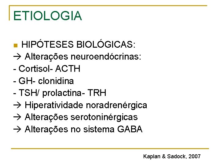 ETIOLOGIA HIPÓTESES BIOLÓGICAS: Alterações neuroendócrinas: - Cortisol- ACTH - GH- clonidina - TSH/ prolactina- ETIOLOGIA HIPÓTESES BIOLÓGICAS: Alterações neuroendócrinas: - Cortisol- ACTH - GH- clonidina - TSH/ prolactina-