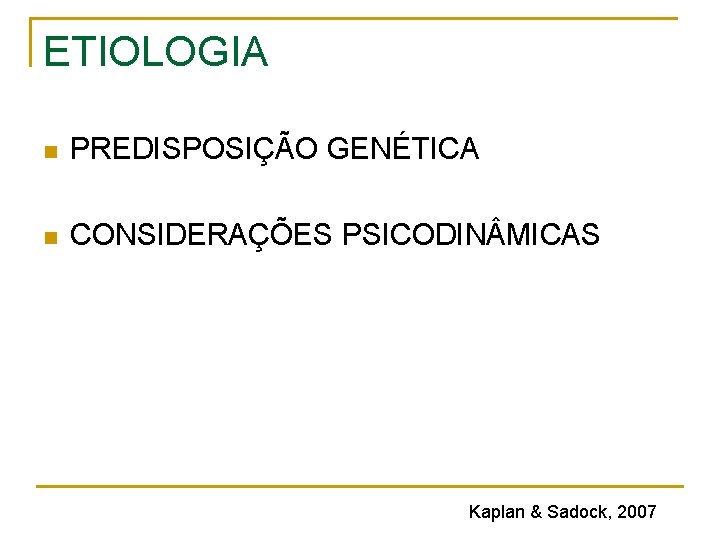 ETIOLOGIA n PREDISPOSIÇÃO GENÉTICA n CONSIDERAÇÕES PSICODIN MICAS Kaplan & Sadock, 2007 ETIOLOGIA n PREDISPOSIÇÃO GENÉTICA n CONSIDERAÇÕES PSICODIN MICAS Kaplan & Sadock, 2007