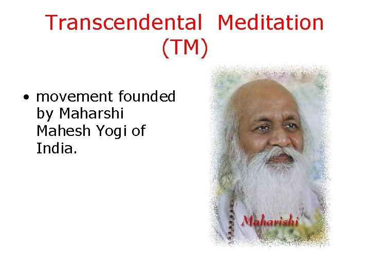 Transcendental Meditation (TM) • movement founded by Maharshi Mahesh Yogi of India. 