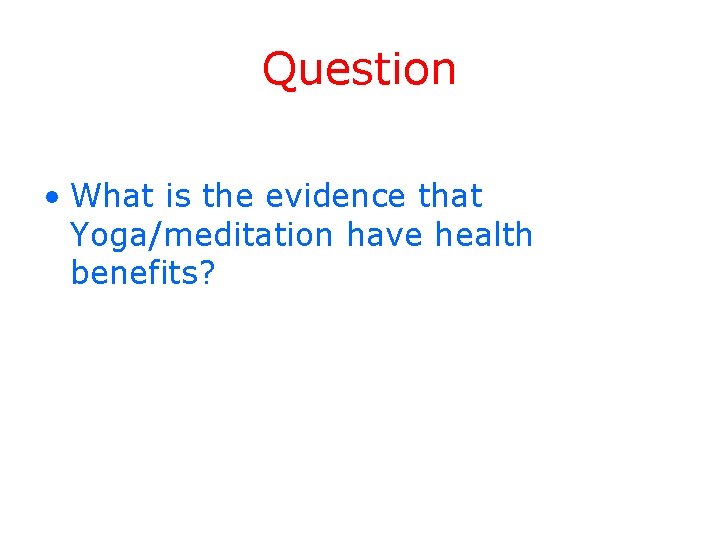 Question • What is the evidence that Yoga/meditation have health benefits? 