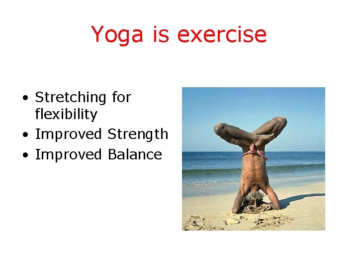 Yoga is exercise • Stretching for flexibility • Improved Strength • Improved Balance 