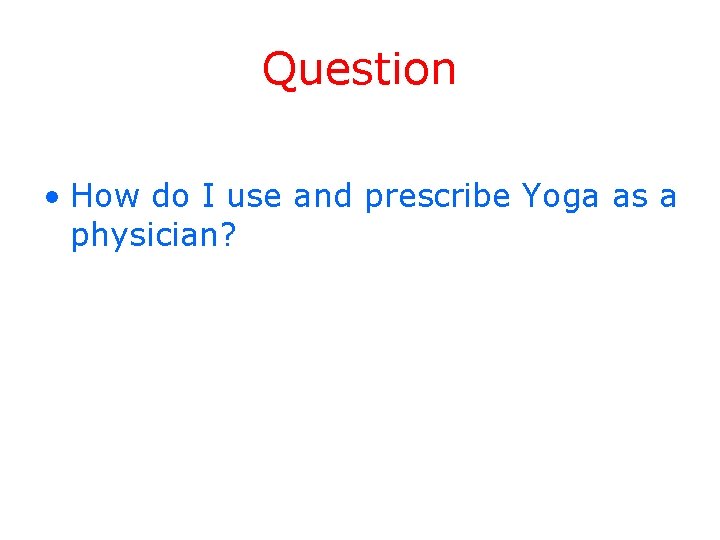 Question • How do I use and prescribe Yoga as a physician? 