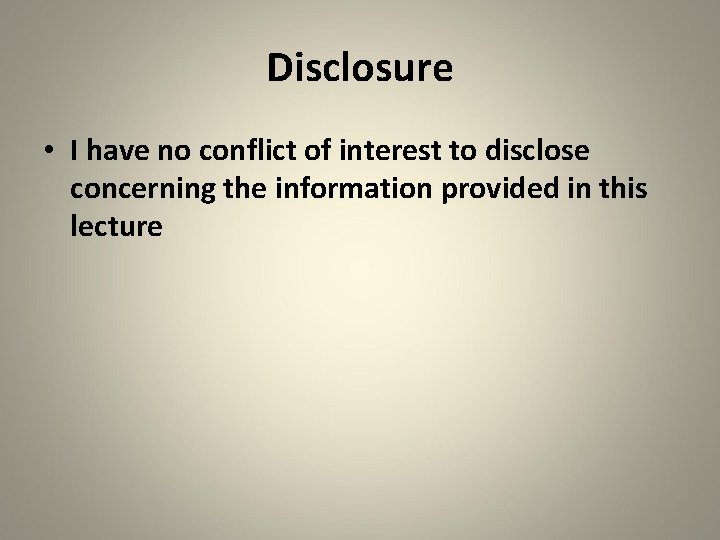 Disclosure • I have no conflict of interest to disclose concerning the information provided