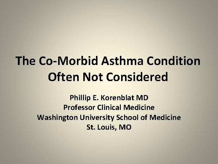 The Co-Morbid Asthma Condition Often Not Considered Phillip E. Korenblat MD Professor Clinical Medicine