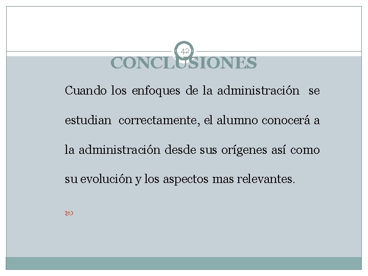 42 CONCLUSIONES Cuando los enfoques de la administración se estudian correctamente, el alumno conocerá 42 CONCLUSIONES Cuando los enfoques de la administración se estudian correctamente, el alumno conocerá