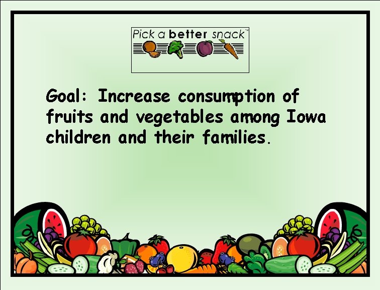 Goal: Increase consumption of fruits and vegetables among Iowa children and their families. 