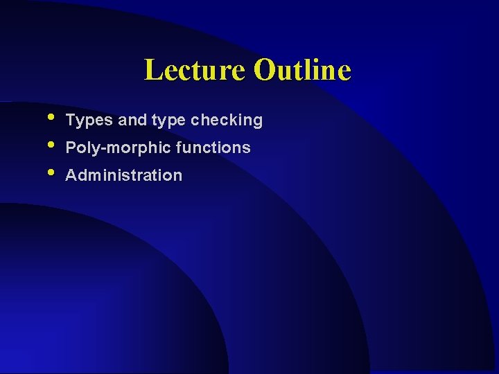 Lecture Outline • • • Types and type checking Poly-morphic functions Administration Lecture Outline • • • Types and type checking Poly-morphic functions Administration