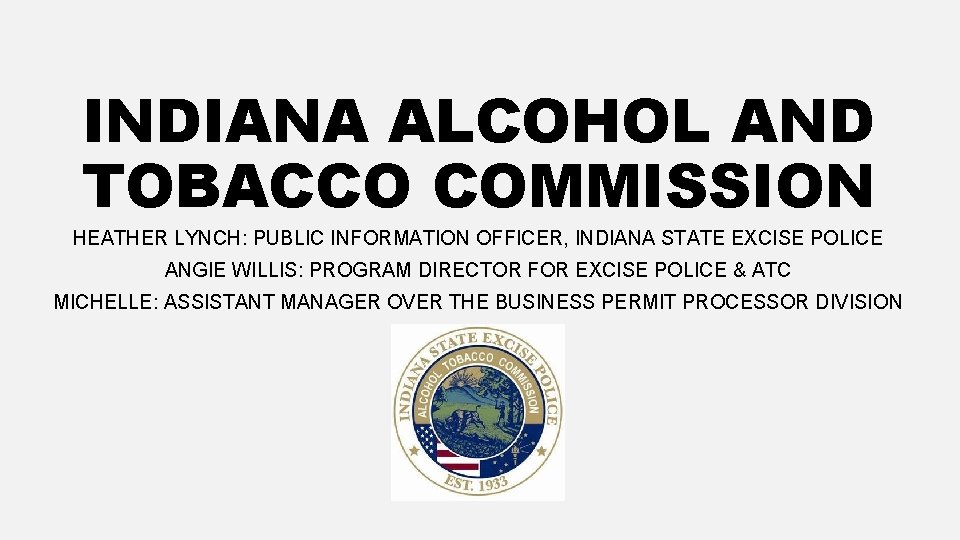 INDIANA ALCOHOL AND TOBACCO COMMISSION HEATHER LYNCH: PUBLIC INFORMATION OFFICER, INDIANA STATE EXCISE POLICE