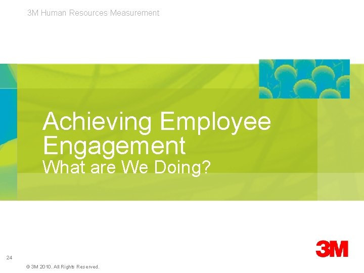 3 M Human Resources Measurement Achieving Employee Engagement What are We Doing? 24 ©