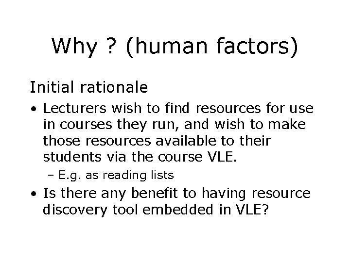 Why ? (human factors) Initial rationale • Lecturers wish to find resources for use Why ? (human factors) Initial rationale • Lecturers wish to find resources for use
