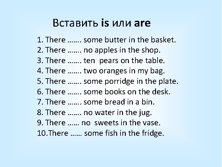 Вставить is или are 1. There ……. some butter in the basket. 2. There