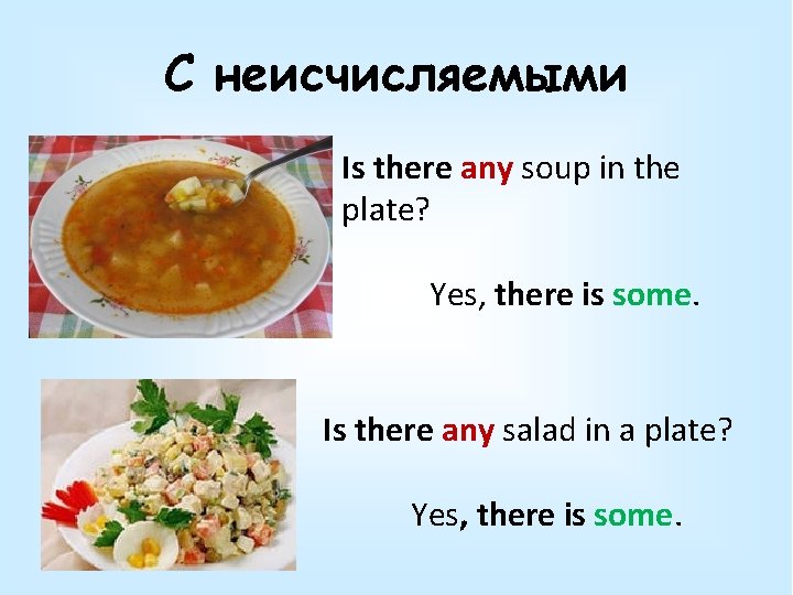 С неисчисляемыми Is there any soup in the plate? Yes, there is some. Is