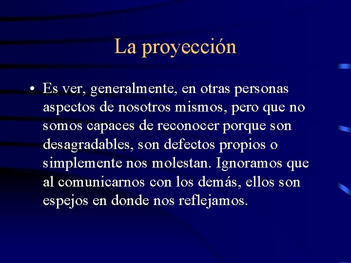 La proyección • Es ver, generalmente, en otras personas aspectos de nosotros mismos, pero