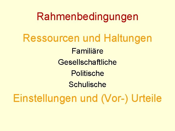 Rahmenbedingungen Ressourcen und Haltungen Familiäre Gesellschaftliche Politische Schulische Einstellungen und (Vor-) Urteile 