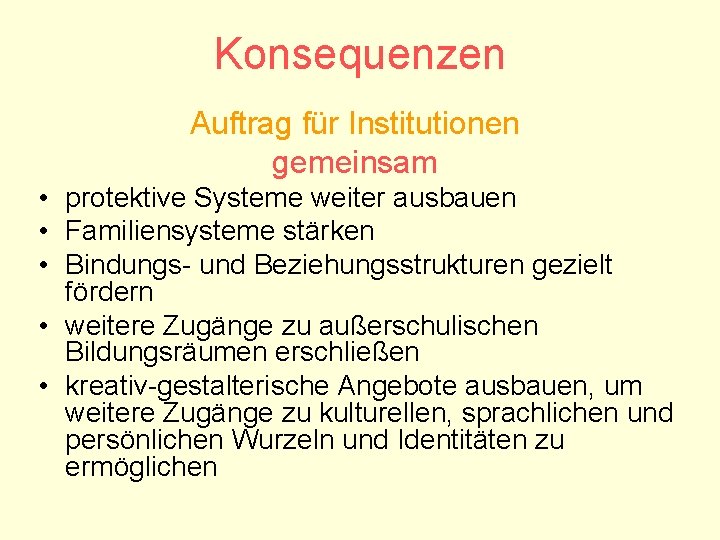 Konsequenzen Auftrag für Institutionen gemeinsam • protektive Systeme weiter ausbauen • Familiensysteme stärken •