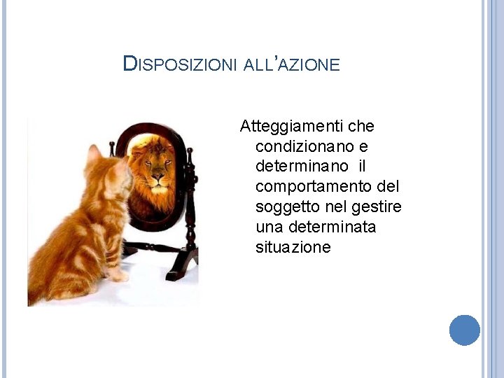 DISPOSIZIONI ALL’AZIONE Atteggiamenti che condizionano e determinano il comportamento del soggetto nel gestire una