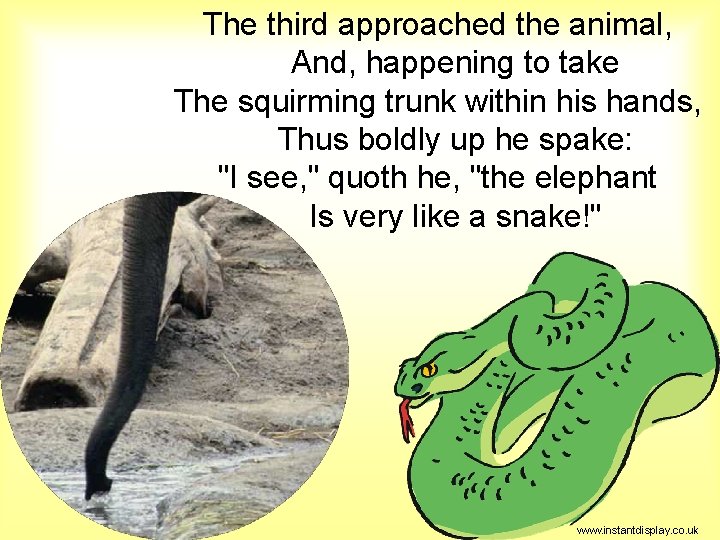 The third approached the animal, And, happening to take The squirming trunk within his
