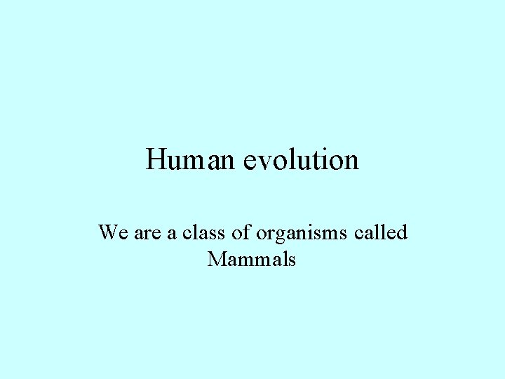 Human evolution We are a class of organisms called Mammals Human evolution We are a class of organisms called Mammals