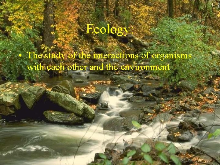 Ecology: • The study of the interactions of organisms with each other and the Ecology: • The study of the interactions of organisms with each other and the