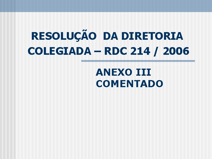 RESOLUÇÃO DA DIRETORIA COLEGIADA – RDC 214 / 2006 ANEXO III COMENTADO 