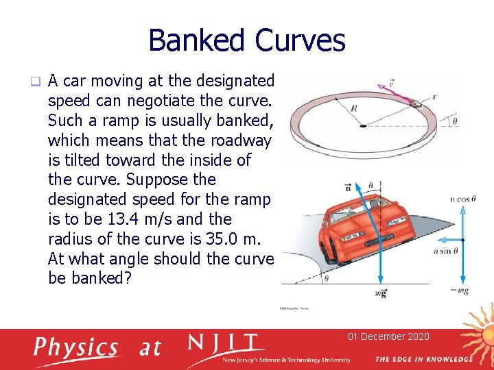 Banked Curves q A car moving at the designated speed can negotiate the curve.