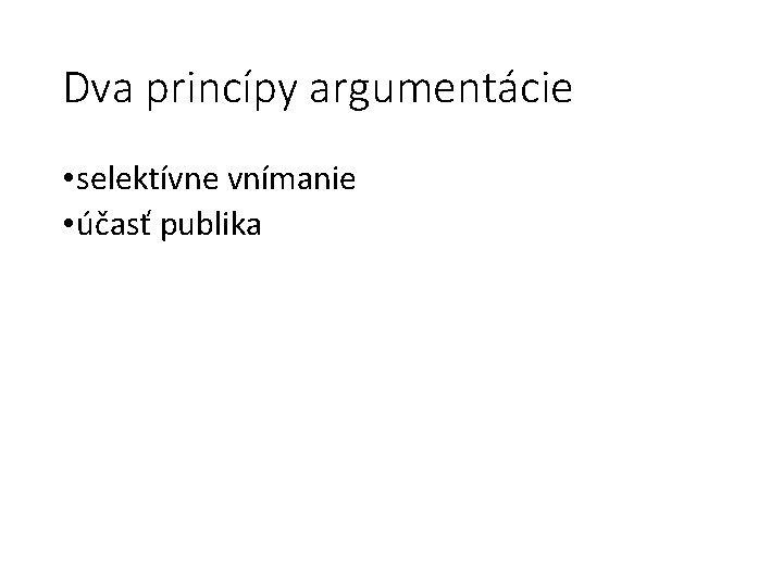 Dva princípy argumentácie • selektívne vnímanie • účasť publika 