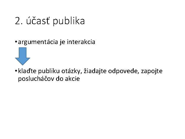 2. účasť publika • argumentácia je interakcia • klaďte publiku otázky, žiadajte odpovede, zapojte