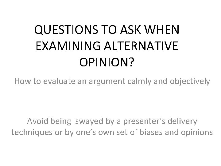 QUESTIONS TO ASK WHEN EXAMINING ALTERNATIVE OPINION? How to evaluate an argument calmly and