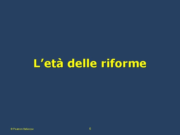 L’età delle riforme © Pearson Italia spa 6 