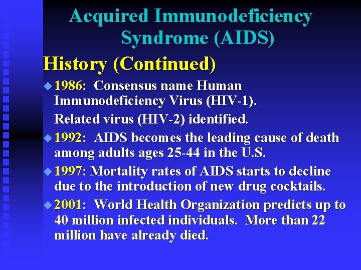 Acquired Immunodeficiency Syndrome (AIDS) History (Continued) u 1986: Consensus name Human Immunodeficiency Virus (HIV-1).
