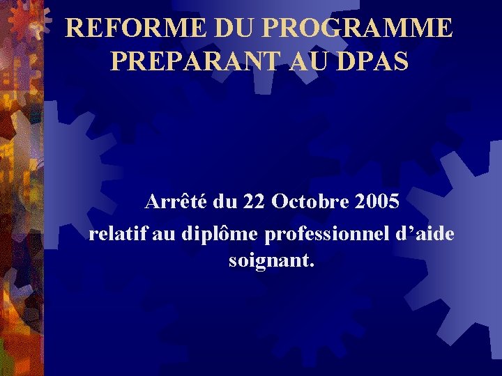 REFORME DU PROGRAMME PREPARANT AU DPAS Arrêté du 22 Octobre 2005 relatif au diplôme REFORME DU PROGRAMME PREPARANT AU DPAS Arrêté du 22 Octobre 2005 relatif au diplôme