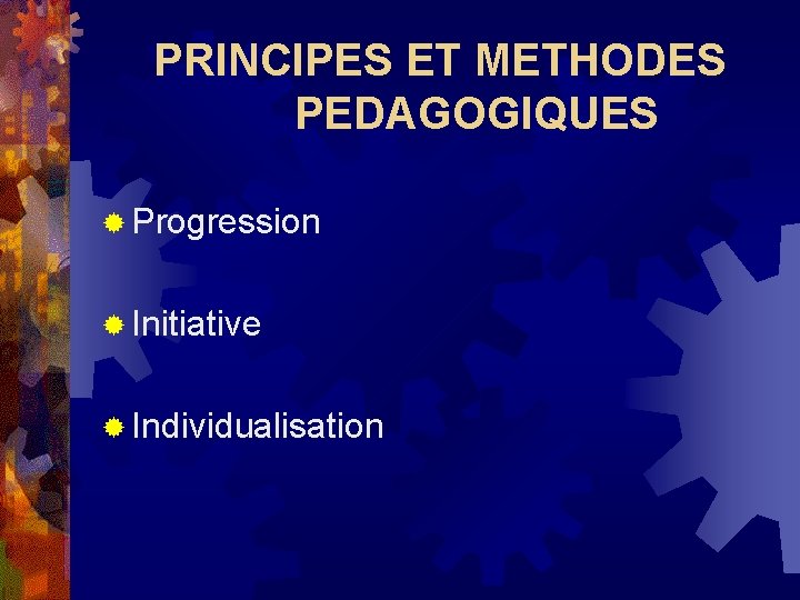 PRINCIPES ET METHODES PEDAGOGIQUES ® Progression ® Initiative ® Individualisation PRINCIPES ET METHODES PEDAGOGIQUES ® Progression ® Initiative ® Individualisation