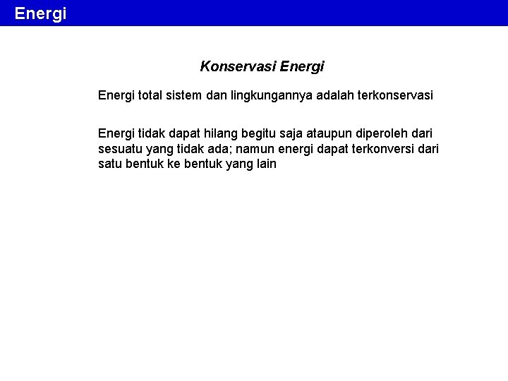 Energi Konservasi Energi total sistem dan lingkungannya adalah terkonservasi Energi tidak dapat hilang begitu