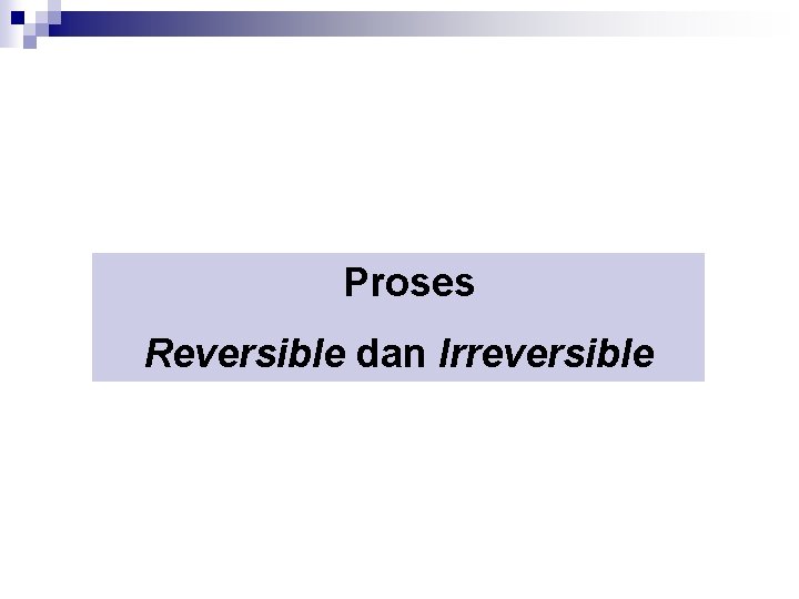 Proses Reversible dan Irreversible 