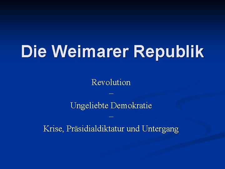 Die Weimarer Republik Revolution – Ungeliebte Demokratie – Krise, Präsidialdiktatur und Untergang 
