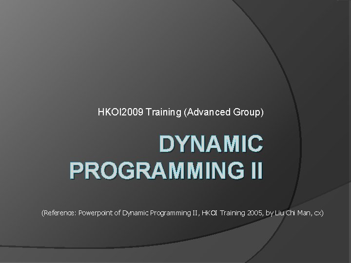 HKOI 2009 Training (Advanced Group) DYNAMIC PROGRAMMING II (Reference: Powerpoint of Dynamic Programming II,