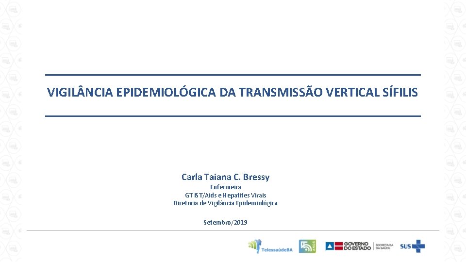 VIGIL NCIA EPIDEMIOLÓGICA DA TRANSMISSÃO VERTICAL SÍFILIS Carla Taiana C. Bressy Enfermeira GT IST/Aids