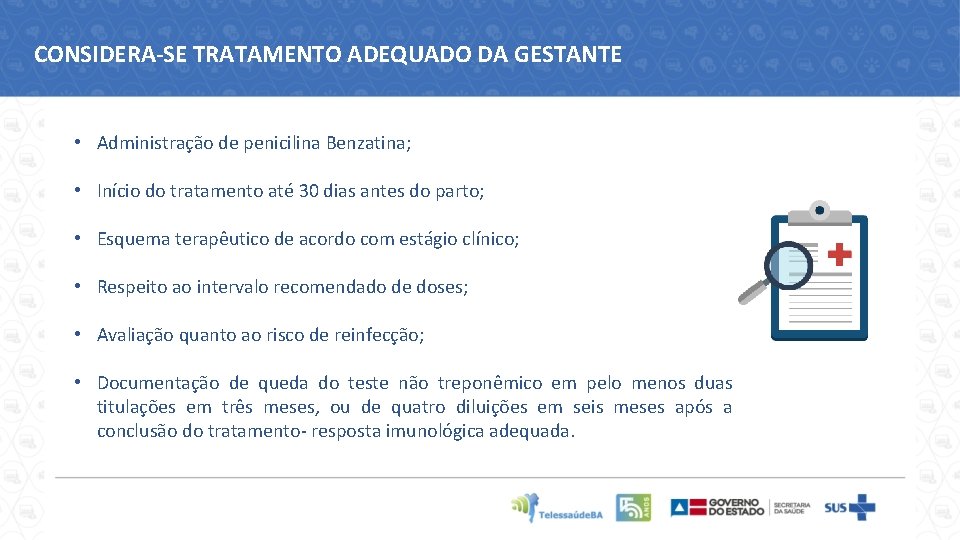 CONSIDERA-SE TRATAMENTO ADEQUADO DA GESTANTE • Administração de penicilina Benzatina; • Início do tratamento