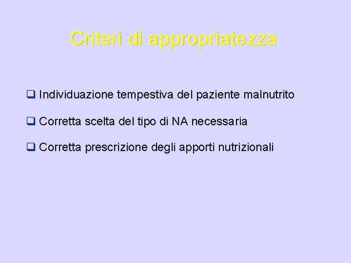 Criteri di appropriatezza q Individuazione tempestiva del paziente malnutrito q Corretta scelta del tipo