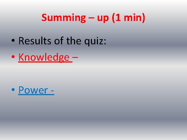 Summing – up (1 min) • Results of the quiz: • Knowledge – •