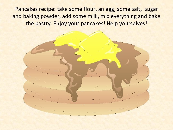 Pancakes recipe: take some flour, an egg, some salt, sugar and baking powder, add
