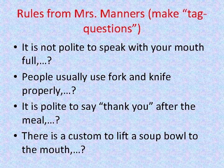 Rules from Mrs. Manners (make “tagquestions”) • It is not polite to speak with