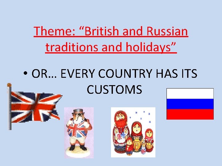 Theme: “British and Russian traditions and holidays” • OR… EVERY COUNTRY HAS ITS CUSTOMS