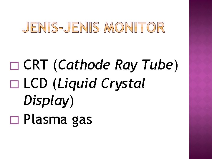 CRT (Cathode Ray Tube) � LCD (Liquid Crystal Display) � Plasma gas � CRT (Cathode Ray Tube) � LCD (Liquid Crystal Display) � Plasma gas �