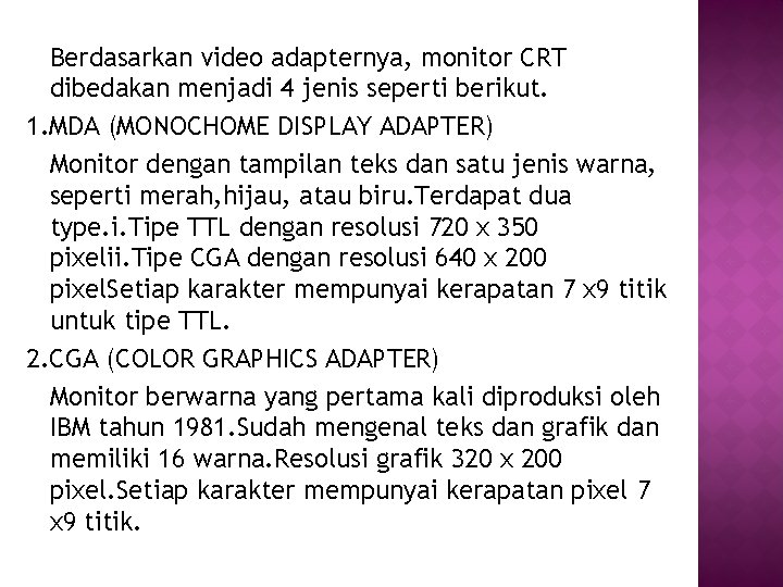 Berdasarkan video adapternya, monitor CRT dibedakan menjadi 4 jenis seperti berikut. 1. MDA (MONOCHOME Berdasarkan video adapternya, monitor CRT dibedakan menjadi 4 jenis seperti berikut. 1. MDA (MONOCHOME