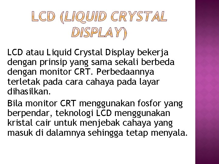 LCD atau Liquid Crystal Display bekerja dengan prinsip yang sama sekali berbeda dengan monitor LCD atau Liquid Crystal Display bekerja dengan prinsip yang sama sekali berbeda dengan monitor