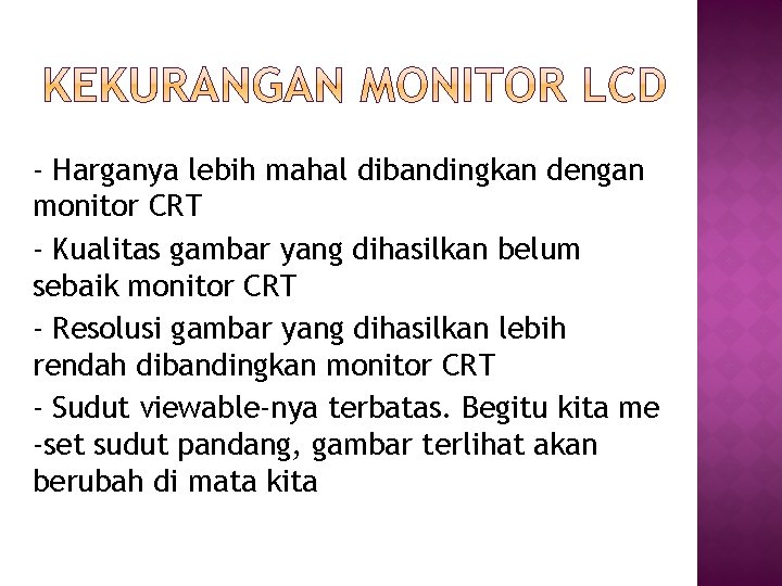 - Harganya lebih mahal dibandingkan dengan monitor CRT - Kualitas gambar yang dihasilkan belum - Harganya lebih mahal dibandingkan dengan monitor CRT - Kualitas gambar yang dihasilkan belum
