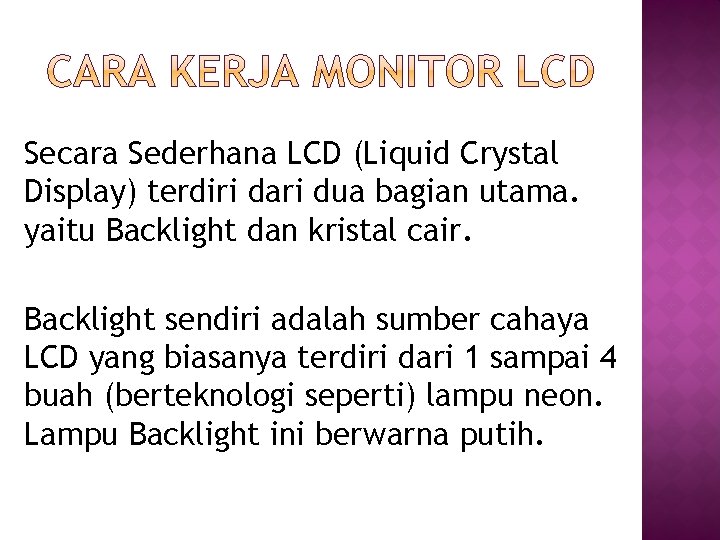 Secara Sederhana LCD (Liquid Crystal Display) terdiri dari dua bagian utama. yaitu Backlight dan Secara Sederhana LCD (Liquid Crystal Display) terdiri dari dua bagian utama. yaitu Backlight dan
