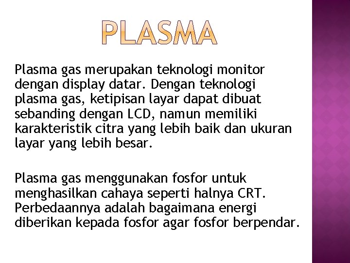 Plasma gas merupakan teknologi monitor dengan display datar. Dengan teknologi plasma gas, ketipisan layar Plasma gas merupakan teknologi monitor dengan display datar. Dengan teknologi plasma gas, ketipisan layar
