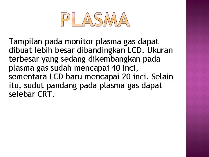 Tampilan pada monitor plasma gas dapat dibuat lebih besar dibandingkan LCD. Ukuran terbesar yang Tampilan pada monitor plasma gas dapat dibuat lebih besar dibandingkan LCD. Ukuran terbesar yang